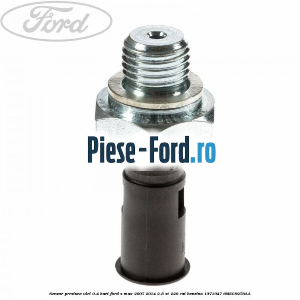 Senzor presiune ulei 0.4 bari Ford S-Max 2007-2014 2.5 ST 220 cai benzina