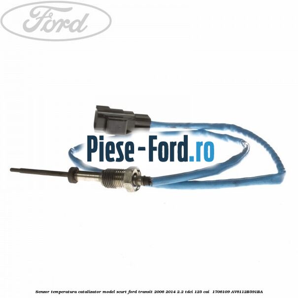 Senzor temperatura catalizator model scurt Ford Transit 2006-2014 2.2 TDCi 125 cai  #FCD857D805