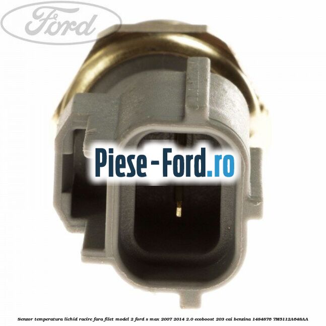 Senzor temperatura lichid racire fara filet model 2 Ford S-Max 2007-2014 2.0 EcoBoost 203 cai benzina