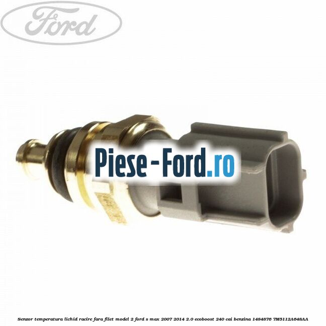Senzor temperatura lichid racire fara filet model 2 Ford S-Max 2007-2014 2.0 EcoBoost 240 cai benzina