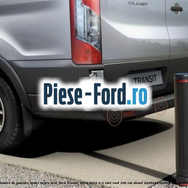 Senzori de parcare spate negru mat Ford Transit 2014-2018 2.2 TDCi RWD 100 cai diesel