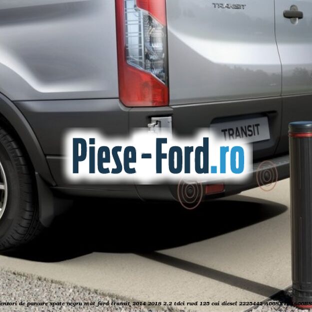 Senzori de parcare spate negru mat Ford Transit 2014-2018 2.2 TDCi RWD 125 cai diesel