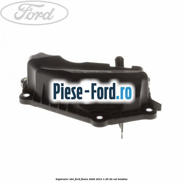 Separator ulei Ford Fiesta 2008-2012 1.25 82 cai benzina