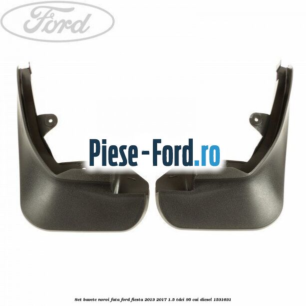 Set bavete noroi fata Ford Fiesta 2013-2017 1.5 TDCi 95 cai