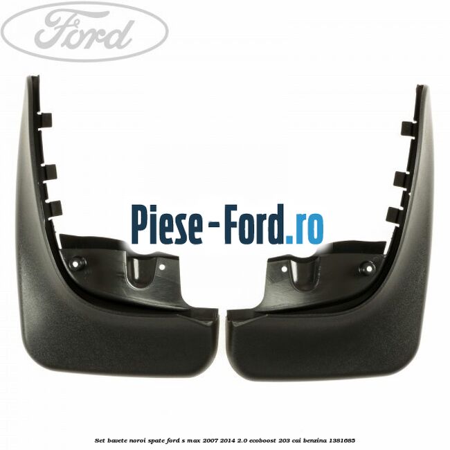 Set bavete noroi spate Ford S-Max 2007-2014 2.0 EcoBoost 203 cai