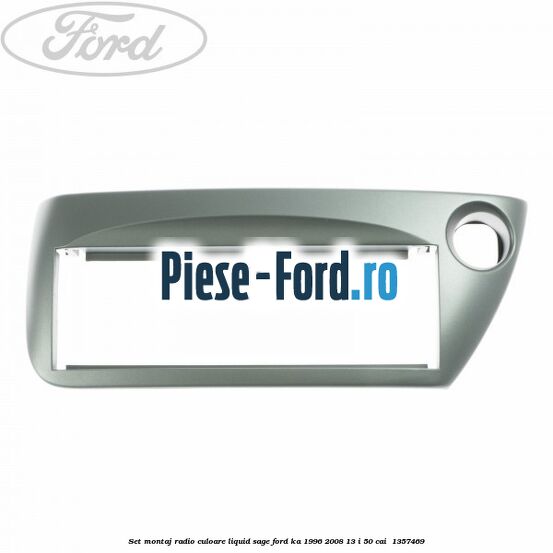 Set montaj radio culoare liquid sage Ford Ka 1996-2008 1.3 i 50 cai #99951BC42F