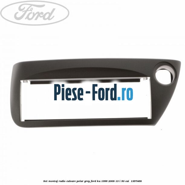 Set montaj radio culoare polar grey Ford Ka 1996-2008 1.3 i 50 cai #102D73CF0E