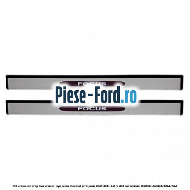 Set ornament prag (3Usi), cromat, logo FOCUS iluminat Ford Focus 2008-2011 2.5 RS 305 cai benzina