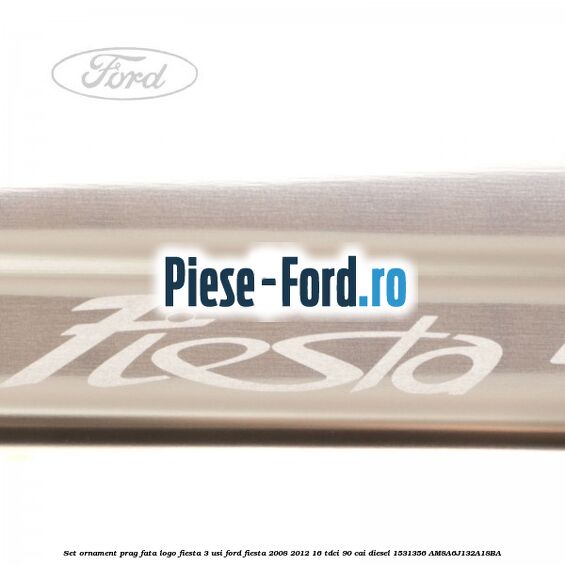 Set ornament prag fata logo Fiesta 3 usi Ford Fiesta 2008-2012 1.6 TDCi 90 cai #EE27E91F7F