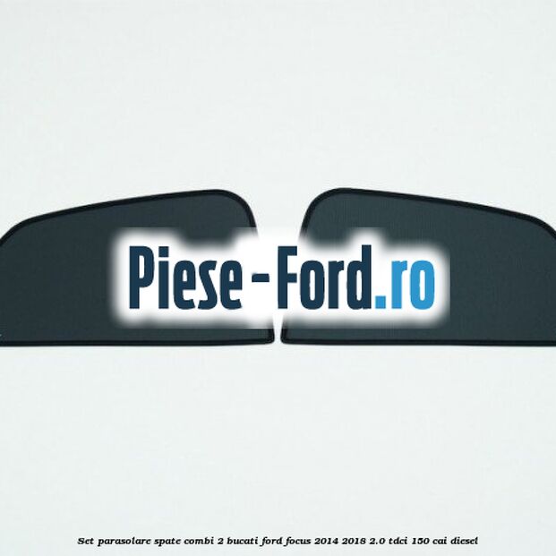 Set parasolare spate combi 2 bucati Ford Focus 2014-2018 2.0 TDCi 150 cai diesel