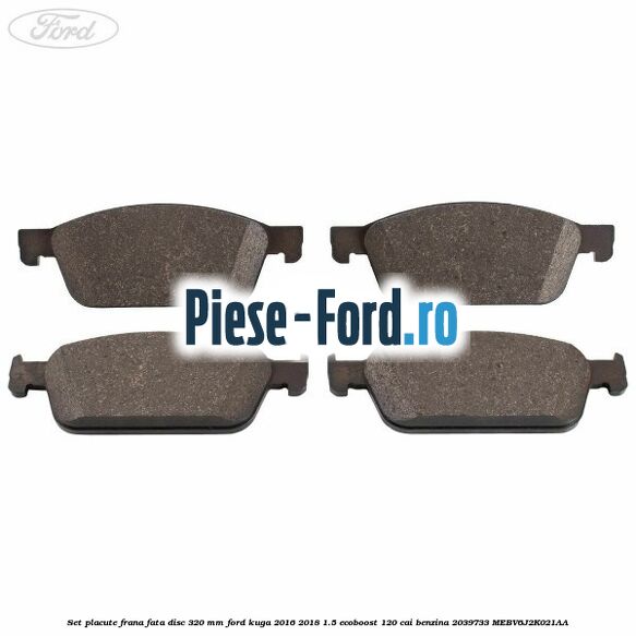 Set placute frana fata disc 320 mm Ford Kuga 2016-2018 1.5 EcoBoost 120 cai benzina #0EE5AD180F