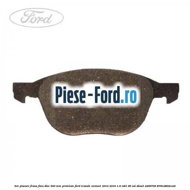 Set placute frana fata disc 320 mm premium Ford Transit Connect 2013-2018 1.6 TDCi 95 cai diesel #6B0DCF3458