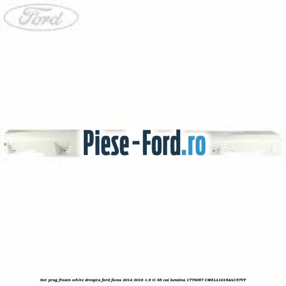 Set prag frozen white dreapta Ford Focus 2014-2018 1.6 Ti 85 cai benzina