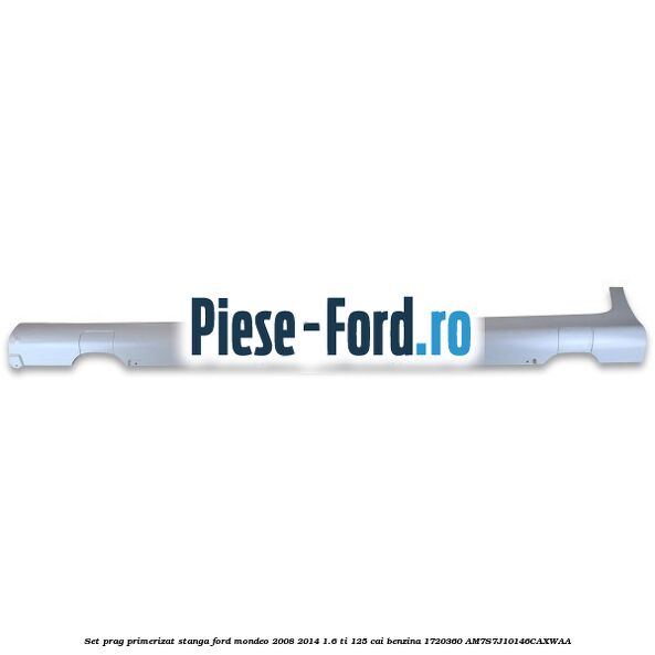 Set prag primerizat stanga Ford Mondeo 2008-2014 1.6 Ti 125 cai benzina