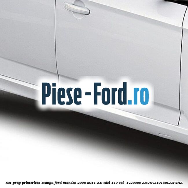 Set prag primerizat stanga Ford Mondeo 2008-2014 2.0 TDCi 140 cai  #4322BAB5C6
