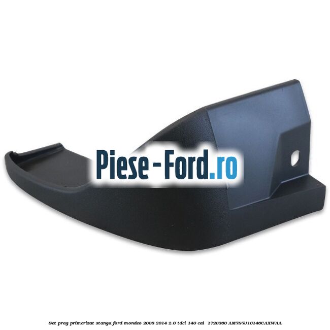 Set prag primerizat stanga Ford Mondeo 2008-2014 2.0 TDCi 140 cai  #4322BAB5C6