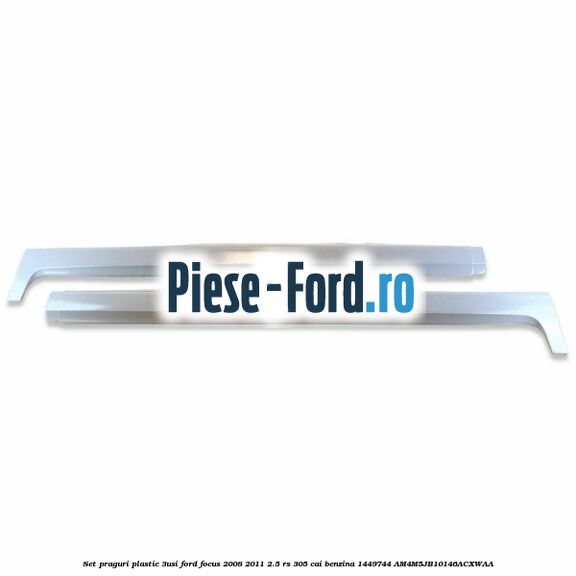 Set praguri (4/5Usi, Combi) Ford Focus 2008-2011 2.5 RS 305 cai benzina