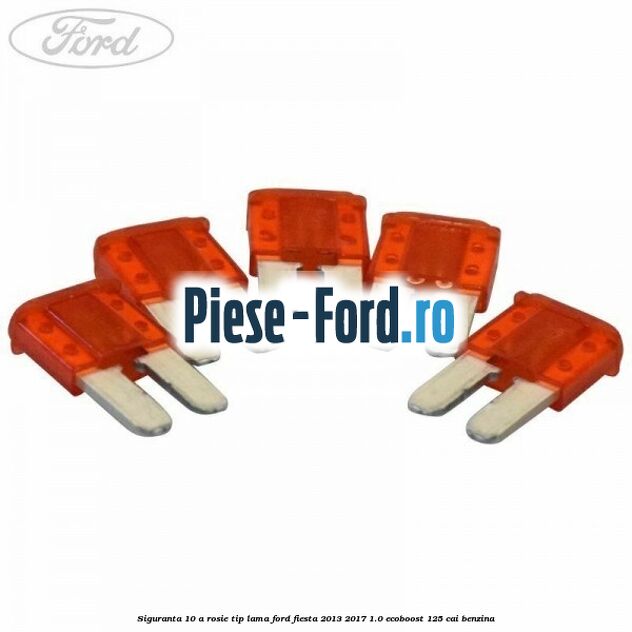 Siguranta 10 A rosie tip lama Ford Fiesta 2013-2017 1.0 EcoBoost 125 cai benzina