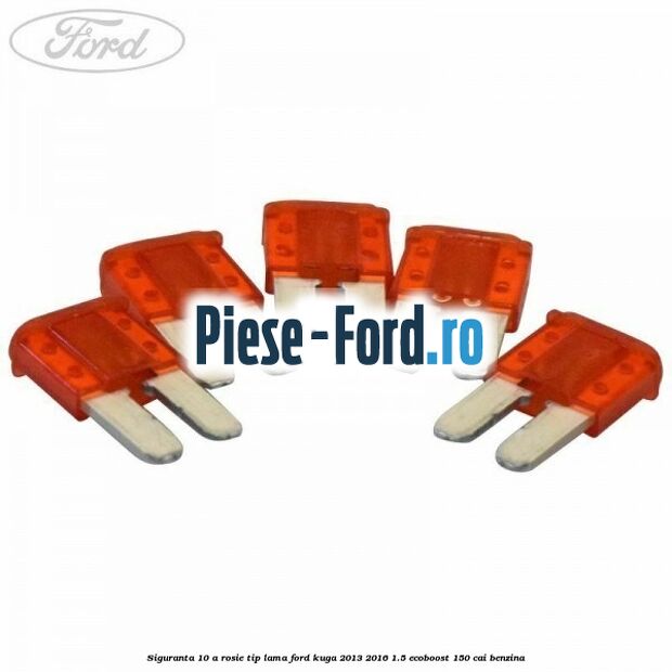Siguranta 10 A rosie tip lama Ford Kuga 2013-2016 1.5 EcoBoost 150 cai benzina