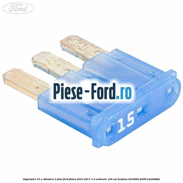 Siguranta 15 A albastra 3 pini Ford Fiesta 2013-2017 1.0 EcoBoost 100 cai benzina