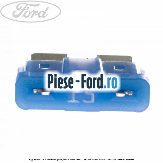 Siguranta 15 A albastra Ford Fiesta 2008-2012 1.6 TDCi 95 cai diesel