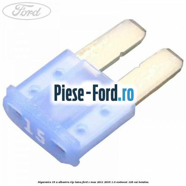 Siguranta 15 A albastra tip lama Ford C-Max 2011-2015 1.0 EcoBoost 125 cai benzina