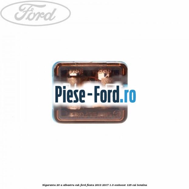 Siguranta 20 A albastru cub Ford Fiesta 2013-2017 1.0 EcoBoost 125 cai benzina