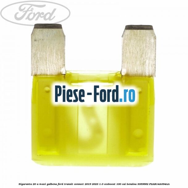 Siguranta 20 A Maxi galbena Ford Transit Connect 2019-2023 1.0 EcoBoost 100 cai benzina #AAF01D9B4A