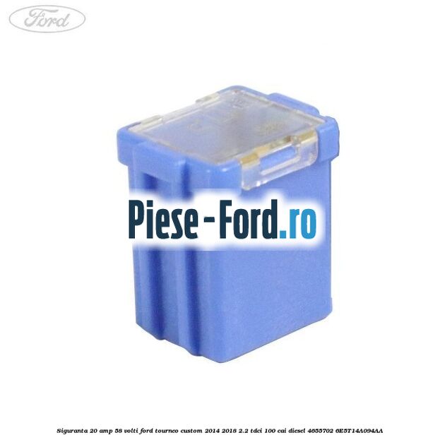 Siguranta 20 amp 58 volti Ford Tourneo Custom 2014-2018 2.2 TDCi 100 cai diesel