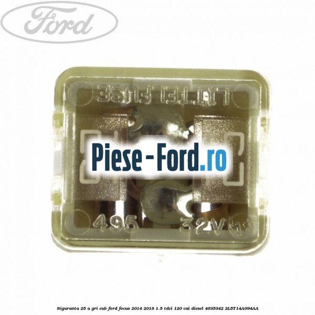 Siguranta 25 A gri cub Ford Focus 2014-2018 1.5 TDCi 120 cai diesel