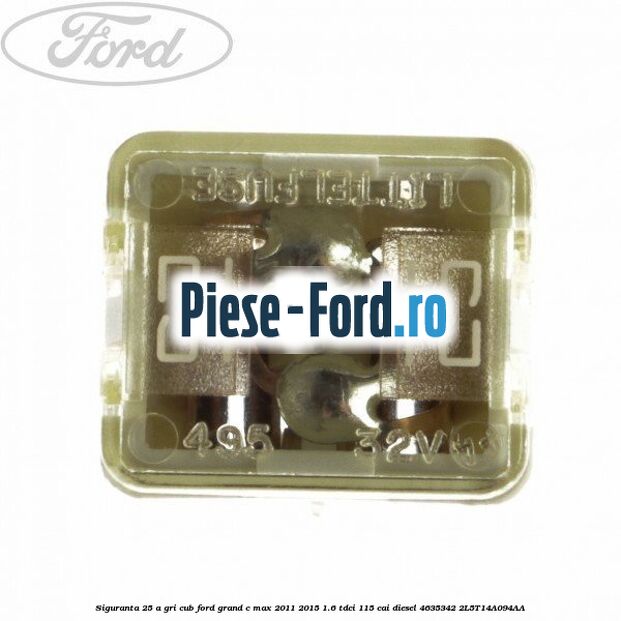 Siguranta 25 A gri cub Ford Grand C-Max 2011-2015 1.6 TDCi 115 cai diesel
