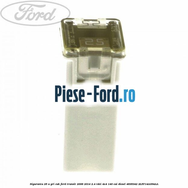 Siguranta 25 A gri cub Ford Transit 2006-2014 2.4 TDCi 4x4 140 cai diesel #22BD16F3E8