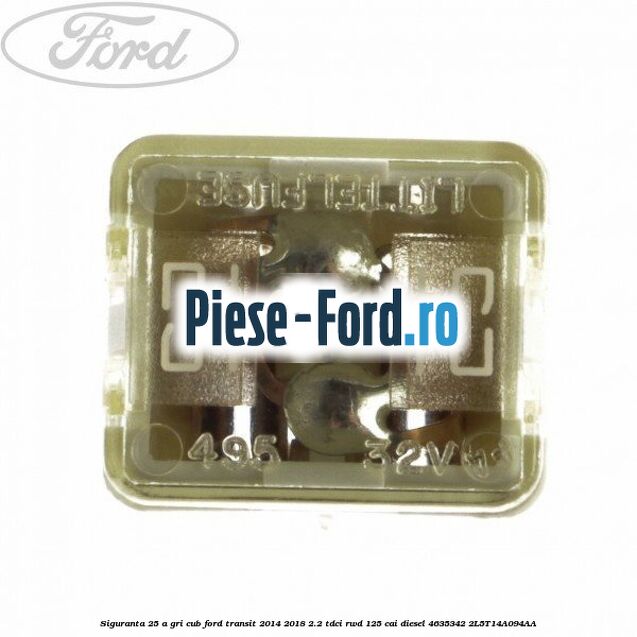 Siguranta 25 A gri cub Ford Transit 2014-2018 2.2 TDCi RWD 125 cai diesel