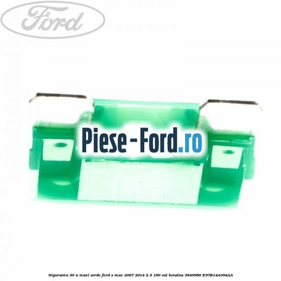 Siguranta 30 A Maxi verde Ford S-Max 2007-2014 2.3 160 cai benzina