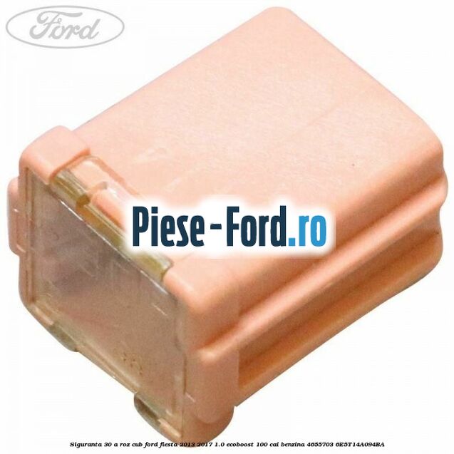 Siguranta 30 A roz cub Ford Fiesta 2013-2017 1.0 EcoBoost 100 cai benzina