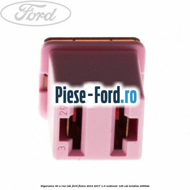Siguranta 30 A roz cub Ford Fiesta 2013-2017 1.0 EcoBoost