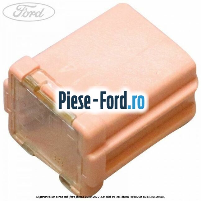 Siguranta 30 A roz cub Ford Fiesta 2013-2017 1.6 TDCi 95 cai diesel