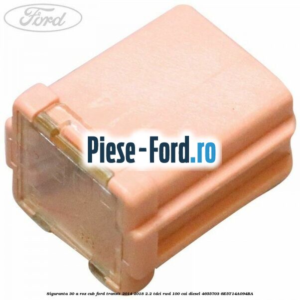 Siguranta 30 A roz cub Ford Transit 2014-2018 2.2 TDCi RWD 100 cai diesel