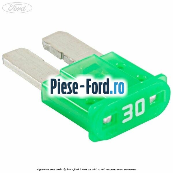 Siguranta 30 A verde tip lama Ford B-Max 1.5 TDCi 75 cai #1A92BCAE74