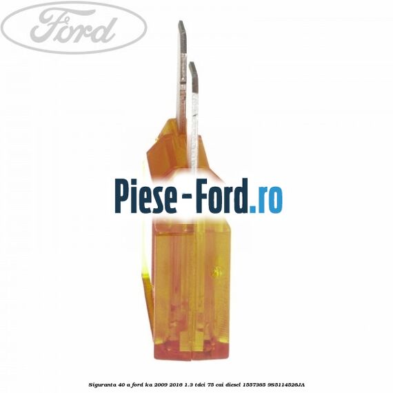 Siguranta 40 A Ford Ka 2009-2016 1.3 TDCi 75 cai diesel #882AA4528E