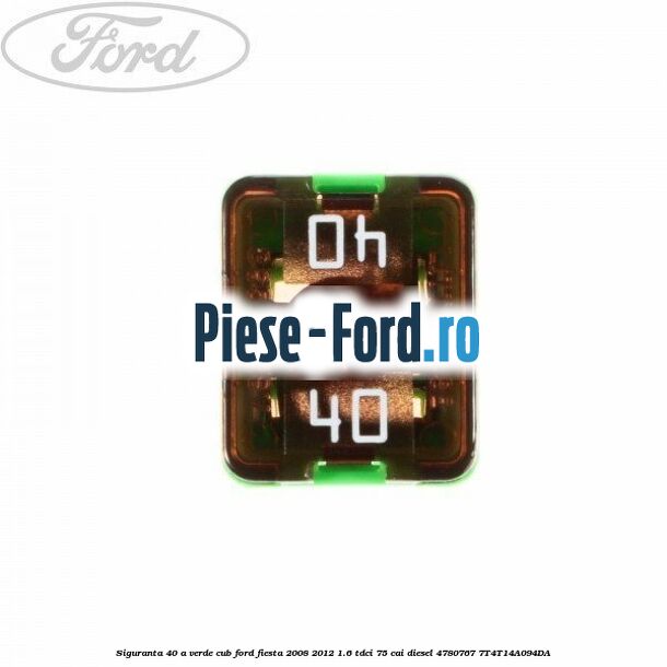 Siguranta 40 A verde cub Ford Fiesta 2008-2012 1.6 TDCi 75 cai diesel