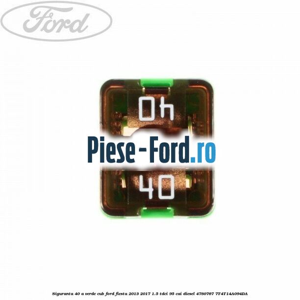 Siguranta 40 A verde cub Ford Fiesta 2013-2017 1.5 TDCi 95 cai diesel