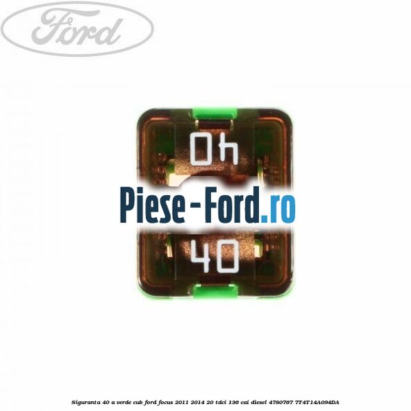 Siguranta 40 A verde cub Ford Focus 2011-2014 2.0 TDCi 136 cai #4803F047E8