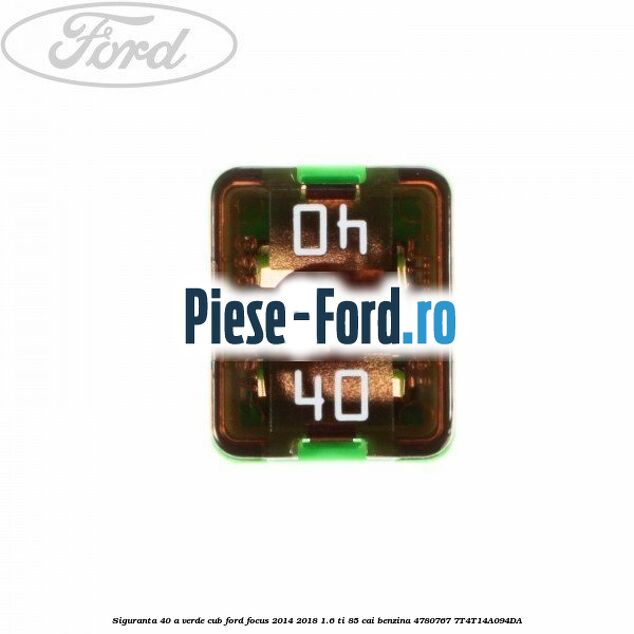 Siguranta 40 A verde cub Ford Focus 2014-2018 1.6 Ti 85 cai benzina