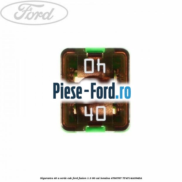 Siguranta 40 A verde cub Ford Fusion 1.3 60 cai benzina