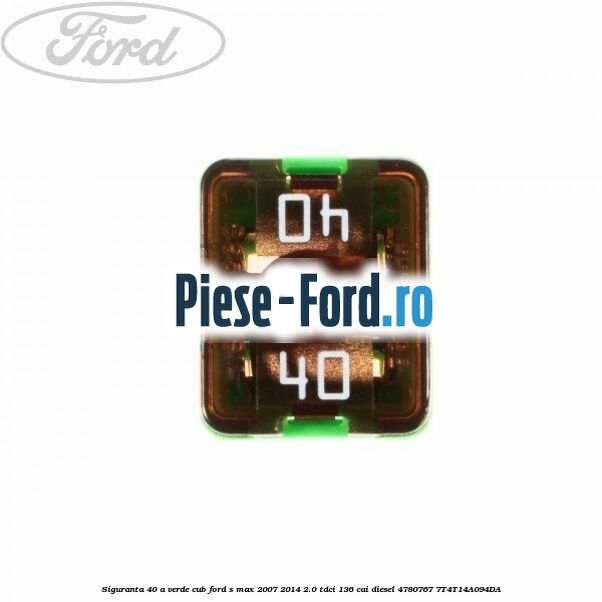Siguranta 40 A verde cub Ford S-Max 2007-2014 2.0 TDCi 136 cai diesel