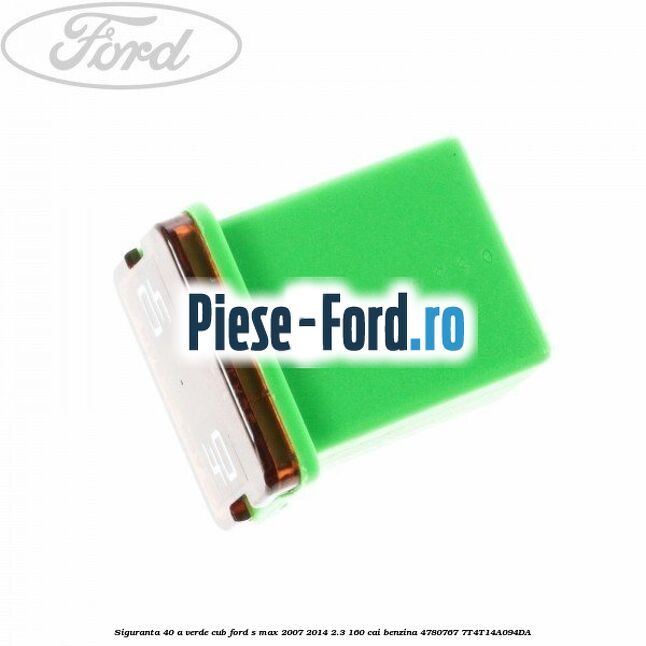 Siguranta 40 A verde cub Ford S-Max 2007-2014 2.3 160 cai benzina