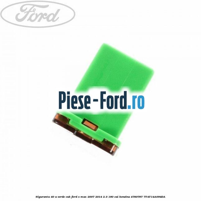Siguranta 40 A verde cub Ford S-Max 2007-2014 2.3 160 cai benzina