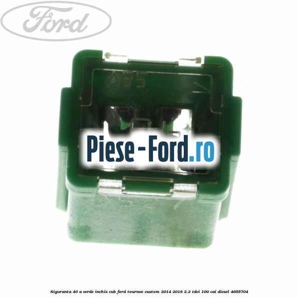 Siguranta 40 A verde inchis cub Ford Tourneo Custom 2014-2018 2.2 TDCi 100 cai