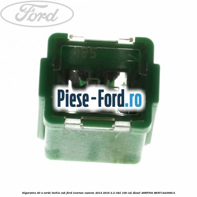 Siguranta 40 A verde inchis cub Ford Tourneo Custom 2014-2018 2.2 TDCi 100 cai diesel